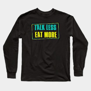 Talk Less Eat More Long Sleeve T-Shirt